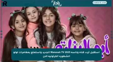 استقبل تردد قناة وناسة Wanasah TV 2025 الجديد واستمتع بمغامرات لولو الشطورة الكرتونية الآن